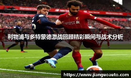 利物浦与多特蒙德激战回顾精彩瞬间与战术分析